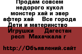 Продам совсем недорого кукол монстер хай и эвер афтер хай  - Все города Дети и материнство » Игрушки   . Дагестан респ.,Махачкала г.